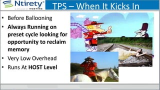 TPS – When It Kicks In
• Before Ballooning
• Always Running on
preset cycle looking for
opportunity to reclaim
memory
• Very Low Overhead
• Runs At HOST Level
 