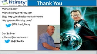 Thank You
Michael Corey
Michael.corey@ntirety.com
Blog: http://michaelcorey.ntirety.com
http://www.dbtablog.com/
@Michael_Corey
Don Sullivan
sullivand@vmware.com
@@dfsulliv
 