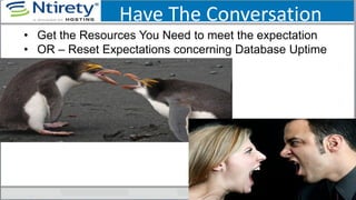 Have The Conversation
• Get the Resources You Need to meet the expectation
• OR – Reset Expectations concerning Database Uptime
 