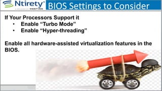 BIOS Settings to Consider
If Your Processors Support it
• Enable “Turbo Mode”
• Enable “Hyper-threading”
Enable all hardware-assisted virtualization features in the
BIOS.
 