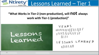Lessons Learned – Tier 1
“What Works in Tier-2 (non-production), will not always
work with Tier-1 (production)”
33
 