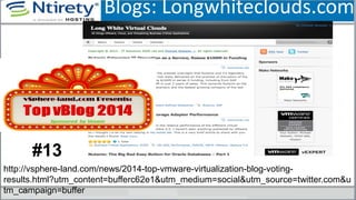 Blogs: Longwhiteclouds.com
39
http://vsphere-land.com/news/2014-top-vmware-virtualization-blog-voting-
results.html?utm_content=bufferc62e1&utm_medium=social&utm_source=twitter.com&u
tm_campaign=buffer
#13
 