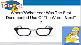 Where?/What Year Was The First
Documented Use Of The Word “Nerd”
?
 