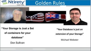 Golden Rules
“Your Database is just an
extension of your Storage”
Michael Webster
“Your Storage is Just a Set
of containers for your
database”
Don Sullivan
 