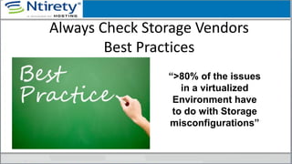 Always Check Storage Vendors
Best Practices
“>80% of the issues
in a virtualized
Environment have
to do with Storage
misconfigurations”
 