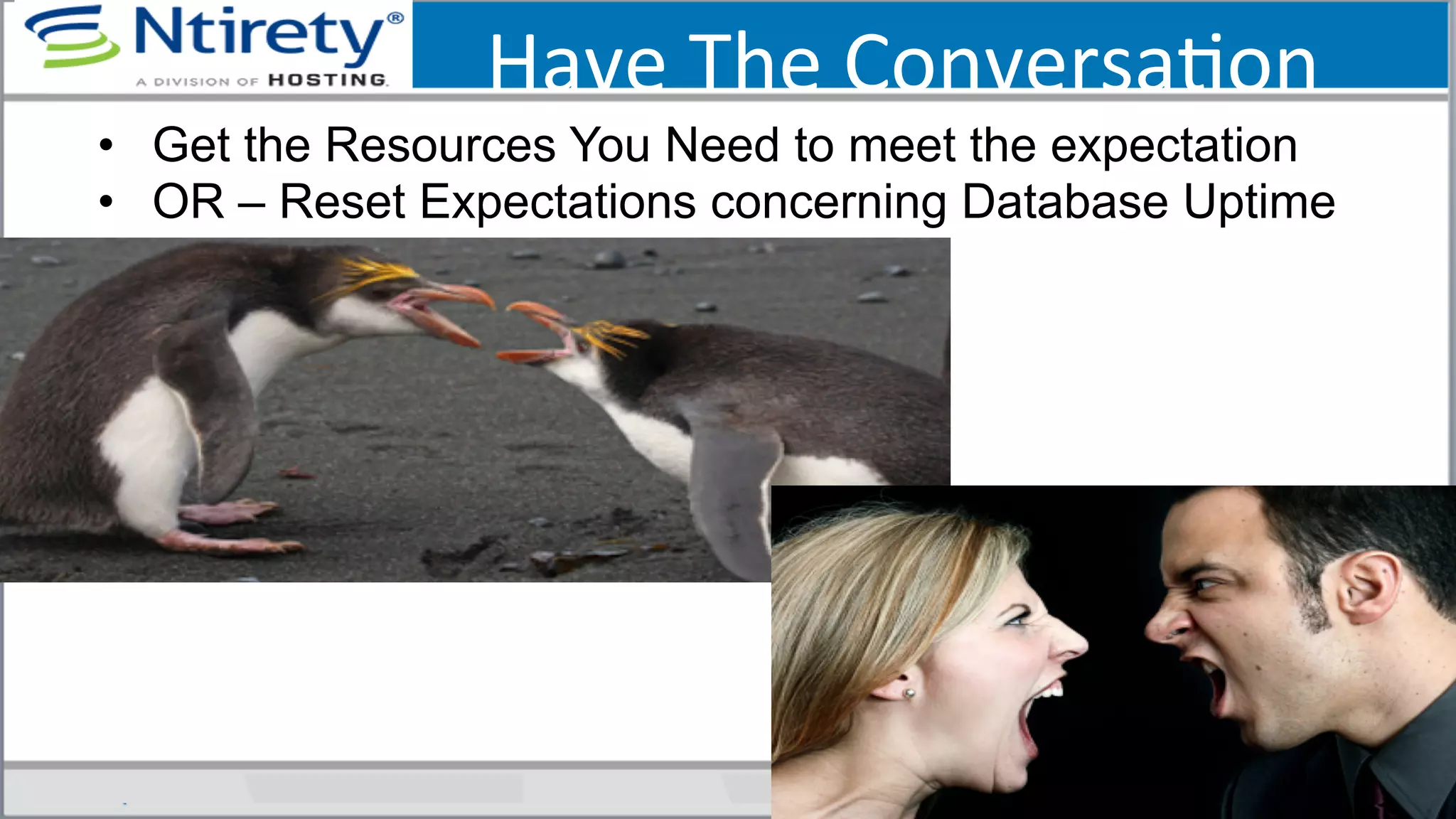 Have	
  The	
  ConversaSon	
  
•  Get the Resources You Need to meet the expectation
•  OR – Reset Expectations concerning Database Uptime
 