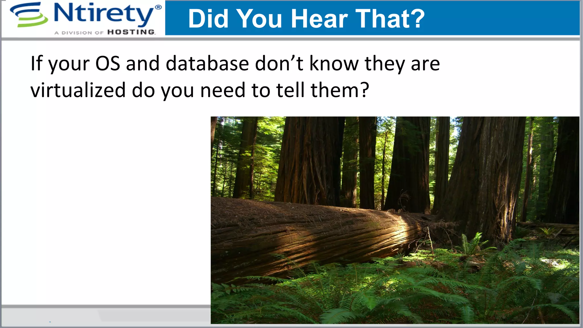 If	
  your	
  OS	
  and	
  database	
  don’t	
  know	
  they	
  are	
  
virtualized	
  do	
  you	
  need	
  to	
  tell	
  them?	
  	
  
Did You Hear That?
 