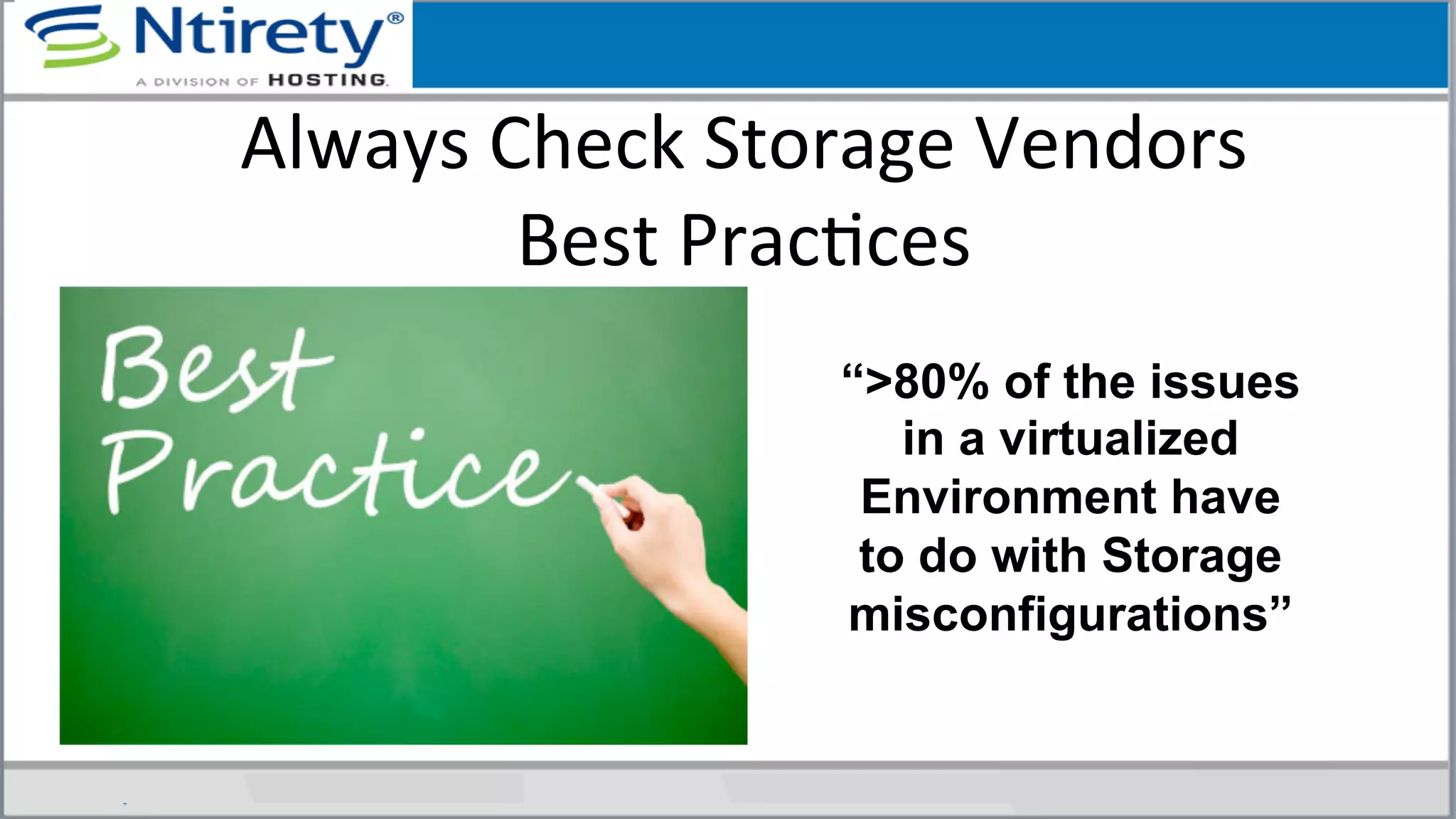Always	
  Check	
  Storage	
  Vendors	
  	
  
Best	
  PracSces	
  
“>80% of the issues
in a virtualized
Environment have
to do with Storage
misconfigurations”
 