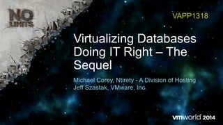 Virtualizing Databases
Doing IT Right – The
Sequel
VAPP1318
Michael Corey, Ntirety - A Division of Hosting
Jeff Szastak, VMware, Inc
 