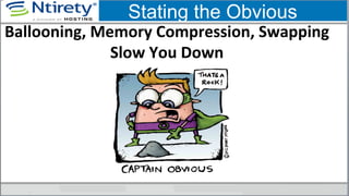  
Ballooning,	
  Memory	
  Compression,	
  Swapping	
  
Slow	
  You	
  Down	
  
	
  
Stating the Obvious
 