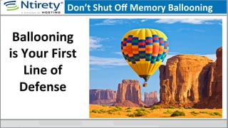 Don’t	
  Shut	
  Oﬀ	
  Memory	
  Ballooning	
  
Ballooning	
  
is	
  Your	
  First	
  
Line	
  of	
  
Defense	
  
 