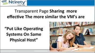 Transparent	
  Page	
  Sharing	
  	
  more	
  
eﬀecAve	
  The	
  more	
  similar	
  the	
  VM’s	
  are	
  
“Put	
  Like	
  OperaAng	
  
Systems	
  On	
  Same	
  
Physical	
  Host”	
  
 