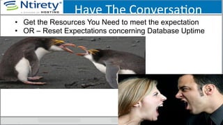 Have	
  The	
  ConversaSon	
  
•  Get the Resources You Need to meet the expectation
•  OR – Reset Expectations concerning Database Uptime
 