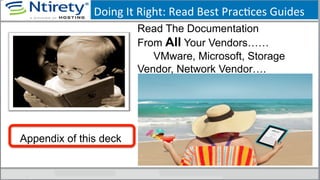 Doing	
  It	
  Right:	
  Read	
  Best	
  PracSces	
  Guides	
  
Read The Documentation
From All Your Vendors……
VMware, Microsoft, Storage
Vendor, Network Vendor….
Appendix of this deck
 