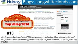 Blogs:	
  Longwhiteclouds.com	
  
	
  
38	
  
http://vsphere-land.com/news/2014-top-vmware-virtualization-blog-voting-results.html?
utm_content=bufferc62e1&utm_medium=social&utm_source=twitter.com&utm_campaig
n=buffer
#13
 