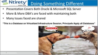 Doing	
  Something	
  Diﬀerent	
  
•  PresentaSon	
  Covers	
  Both	
  Oracle	
  &	
  MicrosoU	
  SQL	
  Server	
  
•  More	
  &	
  More	
  DBA’s	
  are	
  faced	
  with	
  maintaining	
  both	
  
•  Many	
  Issues	
  faced	
  are	
  shared	
  	
  
5	
  
“This is a Database on Virtualized Infrastructure Session, Principals Apply all Databases”
 