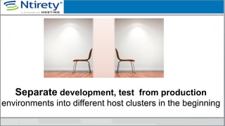 Separate development, test from production
environments into different host clusters in the beginning
 