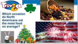 76	
  
Which occasion
do North
Americans eat
the most food
on average?
 