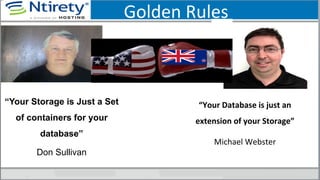 Golden	
  Rules	
  
“Your	
  Database	
  is	
  just	
  an	
  
extension	
  of	
  your	
  Storage”	
  	
  	
  
Michael	
  Webster	
  
	
  
“Your Storage is Just a Set
of containers for your
database”
Don Sullivan
 
