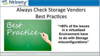 Always	
  Check	
  Storage	
  Vendors	
  	
  
Best	
  PracSces	
  
“>80% of the issues
in a virtualized
Environment have
to do with Storage
misconfigurations”
 