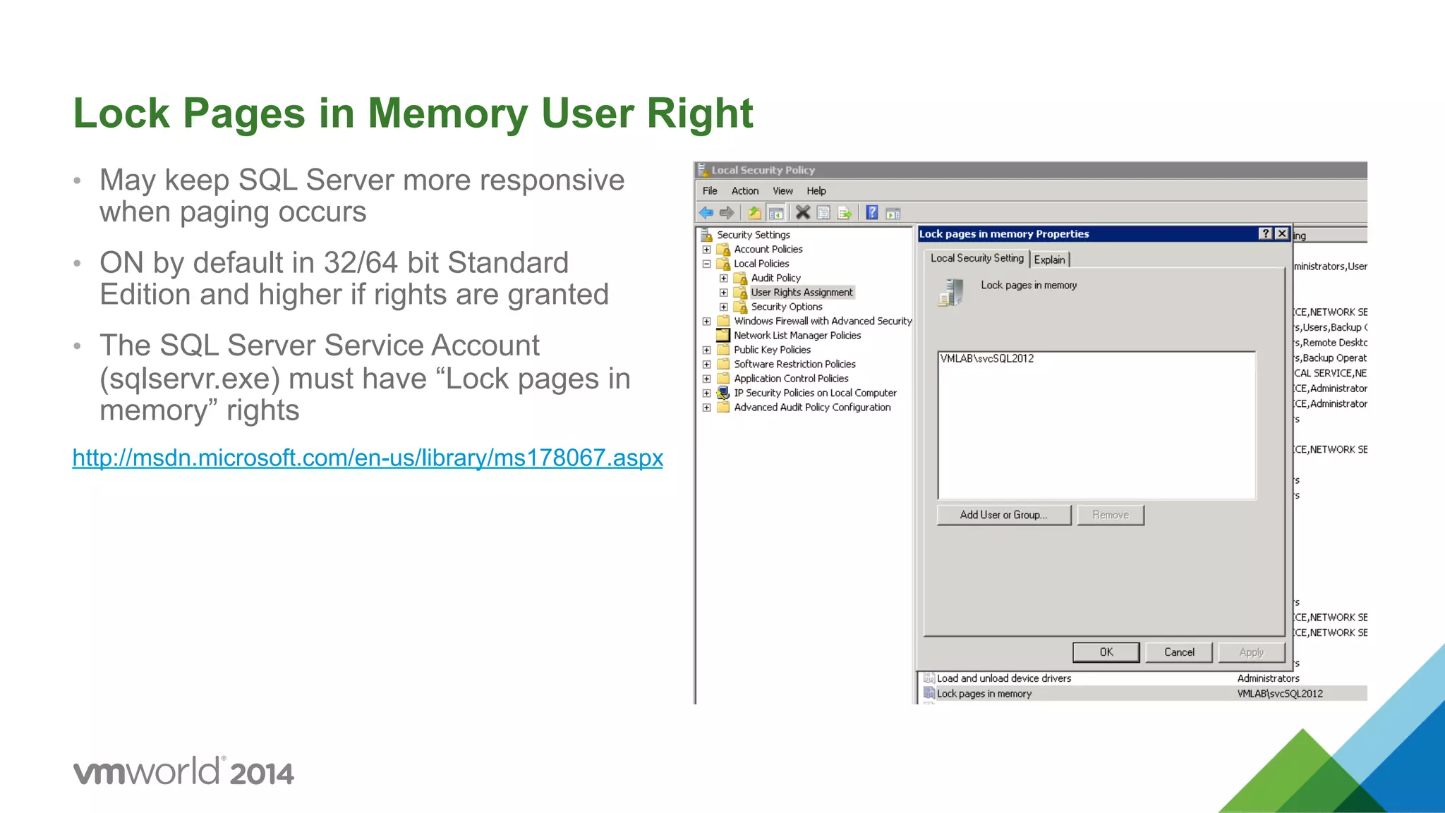 Lock Pages in Memory User Right •  May keep SQL Server more responsive when paging occurs •  ON by default in 32/64 bit Standard Edition and higher if rights are granted •  The SQL Server Service Account (sqlservr.exe) must have “Lock pages in memory” rights http://msdn.microsoft.com/en-us/library/ms178067.aspx 