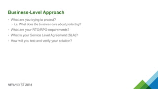 Business-Level Approach
•  What are you trying to protect?
–  i.e. What does the business care about protecting?
•  What are your RTO/RPO requirements?
•  What is your Service Level Agreement (SLA)?
•  How will you test and verify your solution?
 
