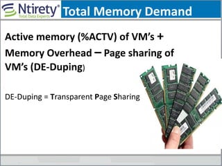 Total Memory Demand
Active memory (%ACTV) of VM’s +
Memory Overhead – Page sharing of
VM’s (DE-Duping)
DE-Duping = Transparent Page Sharing
 
