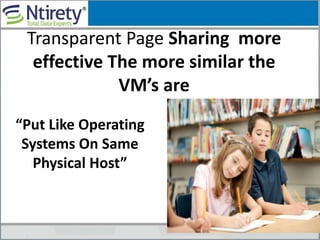 Transparent Page Sharing more
effective The more similar the
VM’s are
“Put Like Operating
Systems On Same
Physical Host”
 