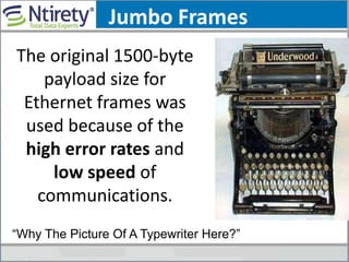 Jumbo Frames
The original 1500-byte
payload size for
Ethernet frames was
used because of the
high error rates and
low speed of
communications.
“Why The Picture Of A Typewriter Here?”
 
