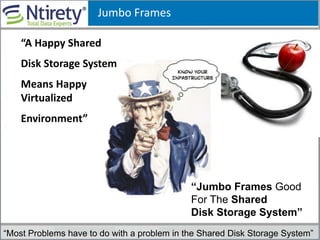 Jumbo Frames
“Most Problems have to do with a problem in the Shared Disk Storage System”
“Jumbo Frames Good
For The Shared
Disk Storage System”
“A Happy Shared
Disk Storage System
Means Happy
Virtualized
Environment”
 