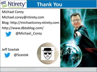 Thank You
Michael Corey
Michael.corey@ntirety.com
Blog: http://michaelcorey.ntirety.com
http://www.dbtablog.com/
@Michael_Corey
Jeff Szastak
@Szastak
 