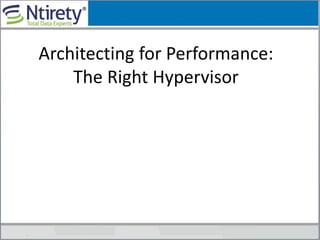 Architecting for Performance:
The Right Hypervisor
 