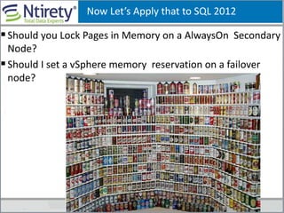 Now Let’s Apply that to SQL 2012
Should you Lock Pages in Memory on a AlwaysOn Secondary
Node?
Should I set a vSphere memory reservation on a failover
node?
 