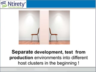 Separate development, test from
production environments into different
host clusters in the beginning !
 