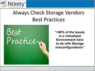 Always Check Storage Vendors
Best Practices
“>80% of the issues
in a virtualized
Environment have
to do with Storage
misconfigurations”
 