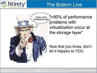 The Bottom Line
“>80% of performance
problems with
virtualization occur at
the storage layer”
Now that you know, don’t
let it happen to YOU
 