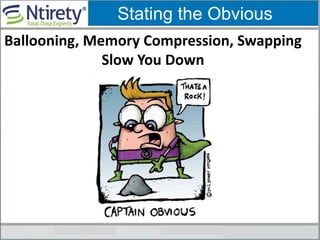 Ballooning, Memory Compression, Swapping
Slow You Down
Stating the Obvious
 
