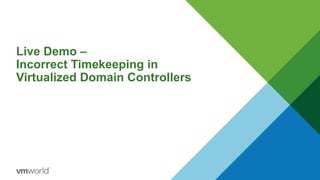 Live Demo –
Incorrect Timekeeping in
Virtualized Domain Controllers
 