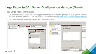 Large Pages in SQL Server Configuration Manager (Guest)
• Use Large Pages in the guest
– ON by default in 2012/2014 if Lock Pages in Memory User Right is granted to SQL Server Service
Account (sqlservr.exe) and if the VM has 8+ GB of memory - http://msdn.microsoft.com/en-us/library/ms178067.aspx
– For older versions, start SQL Server with trace flag -T834
CONFIDENTIAL 21
 
