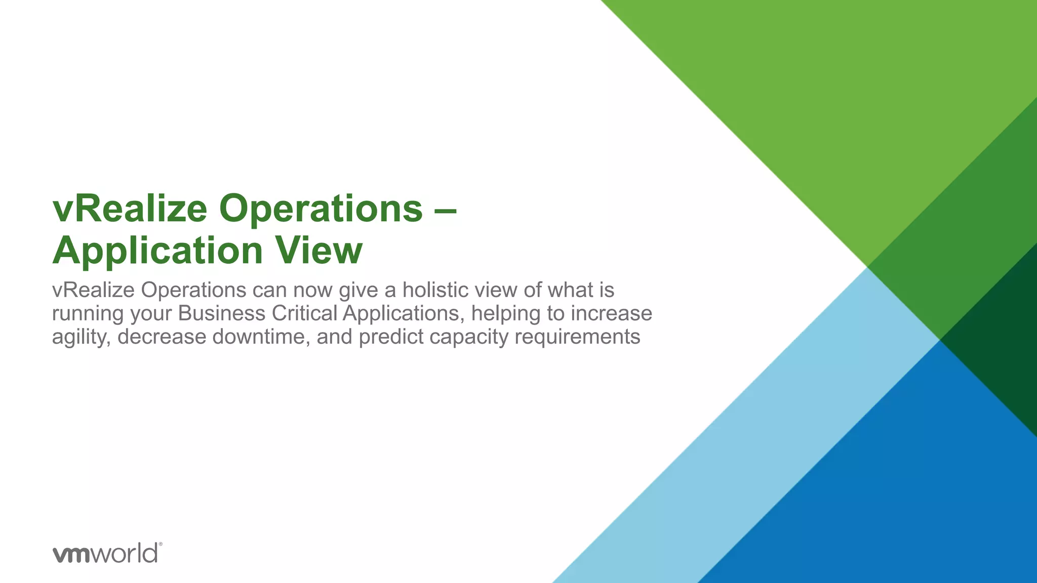vRealize Operations –
Application View
vRealize Operations can now give a holistic view of what is
running your Business Critical Applications, helping to increase
agility, decrease downtime, and predict capacity requirements
 
