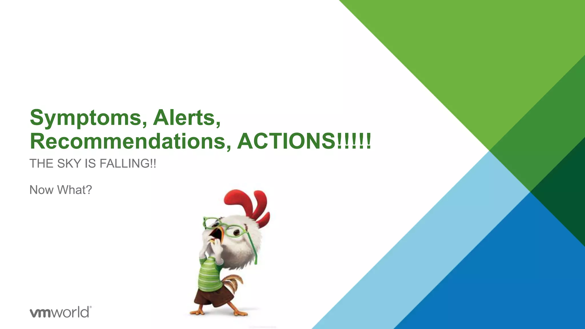 Symptoms, Alerts,
Recommendations, ACTIONS!!!!!
THE SKY IS FALLING!!
Now What?
 