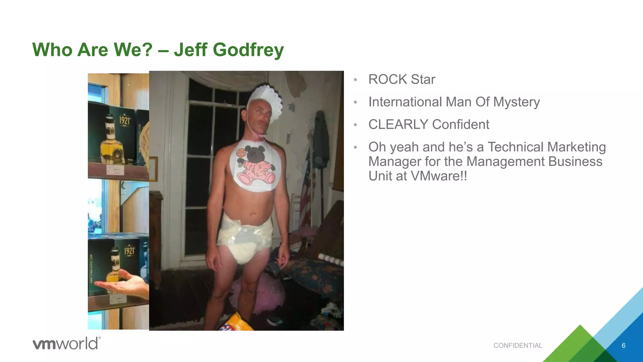 Who Are We? – Jeff Godfrey
• ROCK Star
• International Man Of Mystery
• CLEARLY Confident
• Oh yeah and he’s a Technical Marketing
Manager for the Management Business
Unit at VMware!!
CONFIDENTIAL 6
 