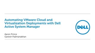 Automating VMware Cloud and
Virtualization Deployments with Dell
Active System Manager
Aaron Prince
Ganesh Padmanabhan
 