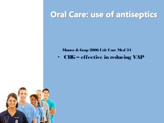 Munro & Grap 2006 Crit Care Med 34 
• CHG – effective in reducing VAP 
 