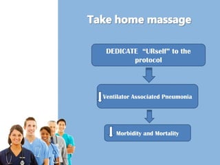 DEDICATE “URself” to the 
protocol 
Ventilator Associated Pneumonia 
Morbidity and Mortality 
 