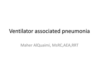Ventilator associated pneumonia
Maher AlQuaimi, MsRC,AEA,RRT
 