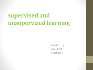 supervised and
unsupervised learning
Submitted by-
Paras Kohli
B.Tech (CSE)
 