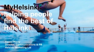 MyHelsinki:
helping people
find the best of
Helsinki
Vappu Mänty
Director, Communications & PR
Helsinki Marketing Ltd
 