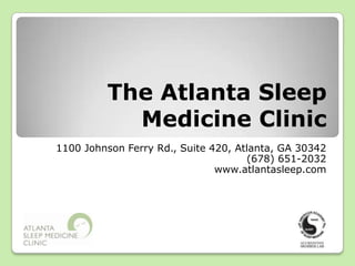 The Atlanta Sleep Medicine Clinic 1100 Johnson Ferry Rd., Suite 420, Atlanta, GA 30342 (678) 651-2032 www.atlantasleep.com 