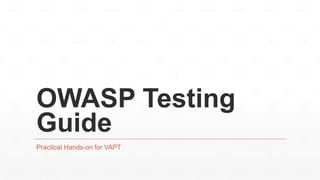 OWASP Testing
Guide
Practical Hands-on for VAPT
 